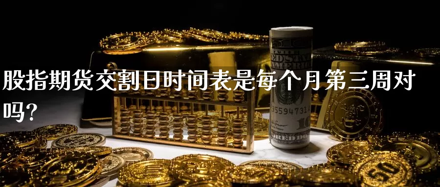 股指期货交割日时间表是每个月第三周对吗?
