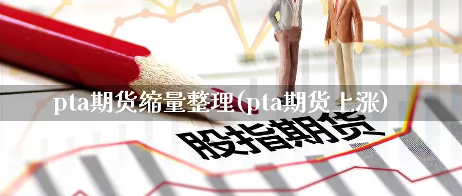 pta期货缩量整理(pta期货上涨)