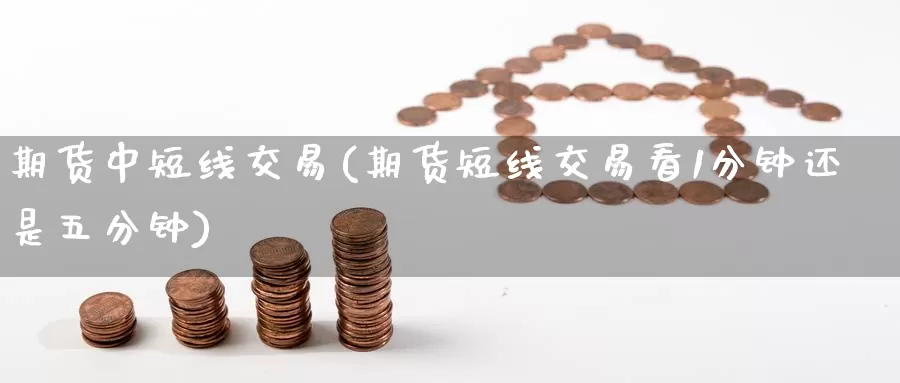 期货中短线交易(期货短线交易看1分钟还是五分钟)