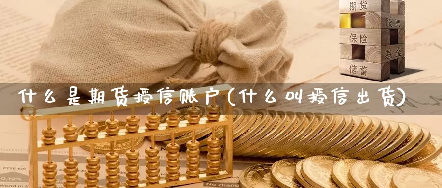 什么是期货授信账户(什么叫授信出货)