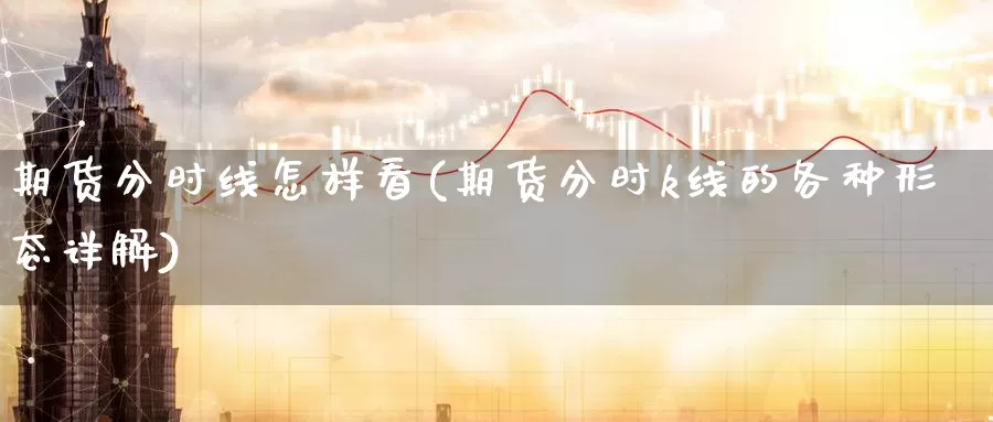 期货分时线怎样看(期货分时k线的各种形态详解)