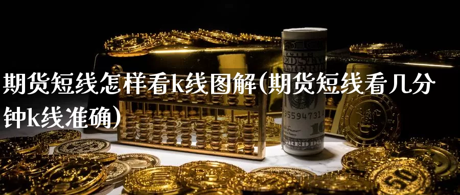 期货短线怎样看k线图解(期货短线看几分钟k线准确)