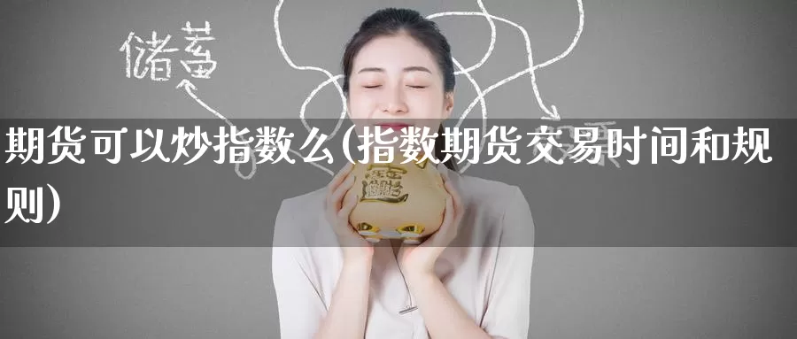 期货可以炒指数么(指数期货交易时间和规则)