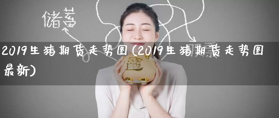 2019生猪期货走势图(2019生猪期货走势图最新)