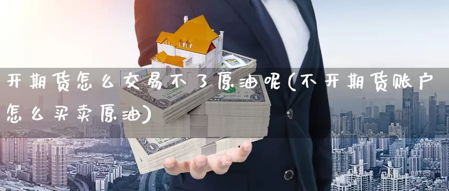 开期货怎么交易不了原油呢(不开期货账户怎么买卖原油)