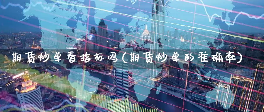 期货炒单看指标吗(期货炒单的准确率)