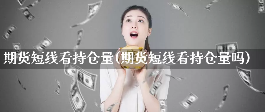期货短线看持仓量(期货短线看持仓量吗)
