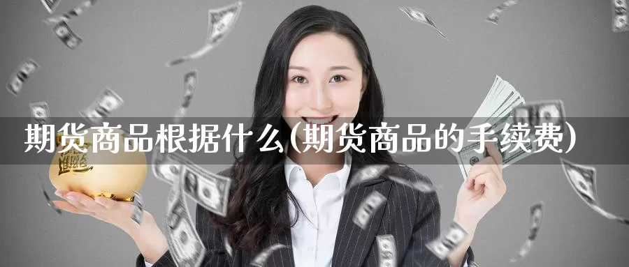 期货商品根据什么(期货商品的手续费)