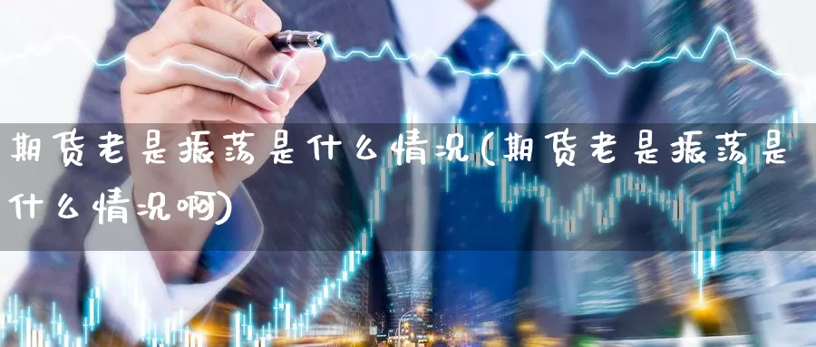 期货老是振荡是什么情况(期货老是振荡是什么情况啊)