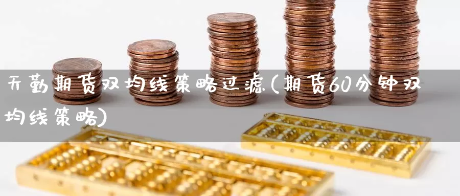 天勤期货双均线策略过滤(期货60分钟双均线策略)