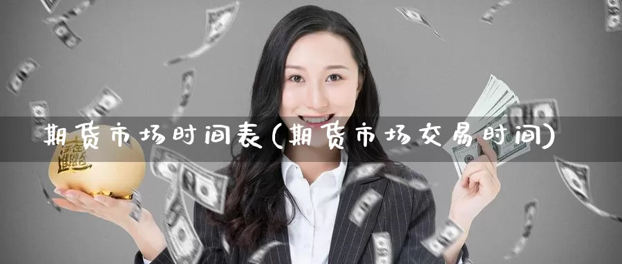 期货市场时间表(期货市场交易时间)