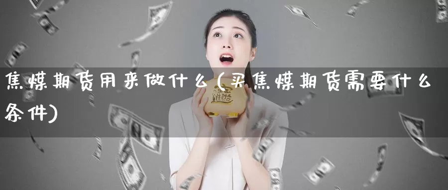 焦煤期货用来做什么(买焦煤期货需要什么条件)