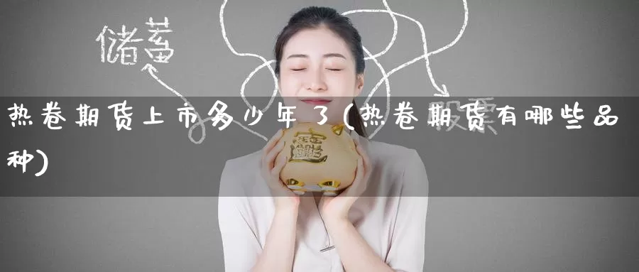 热卷期货上市多少年了(热卷期货有哪些品种)