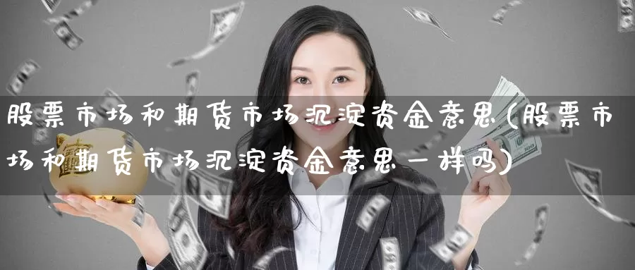 股票市场和期货市场沉淀资金意思(股票市场和期货市场沉淀资金意思一样吗)