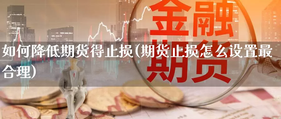 如何降低期货得止损(期货止损怎么设置最合理)