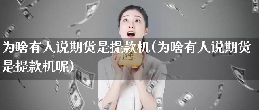 为啥有人说期货是提款机(为啥有人说期货是提款机呢)