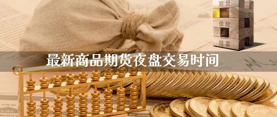 最新商品期货夜盘交易时间