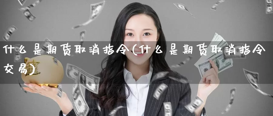 什么是期货取消指令(什么是期货取消指令交易)