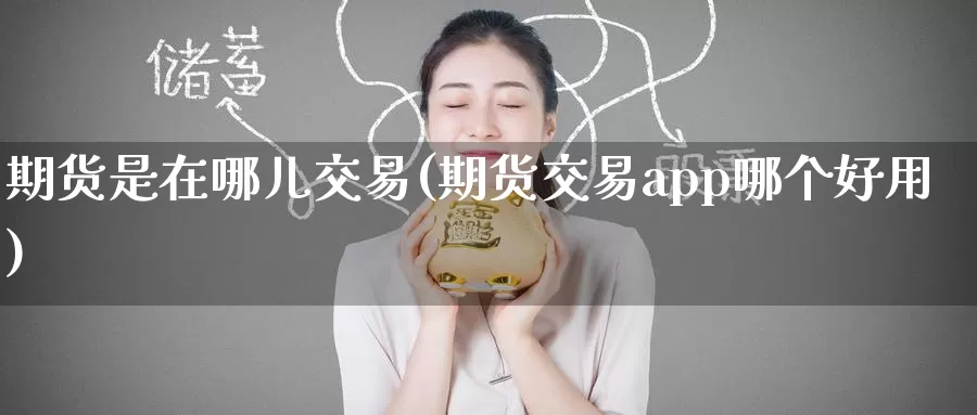 期货是在哪儿交易(期货交易app哪个好用)