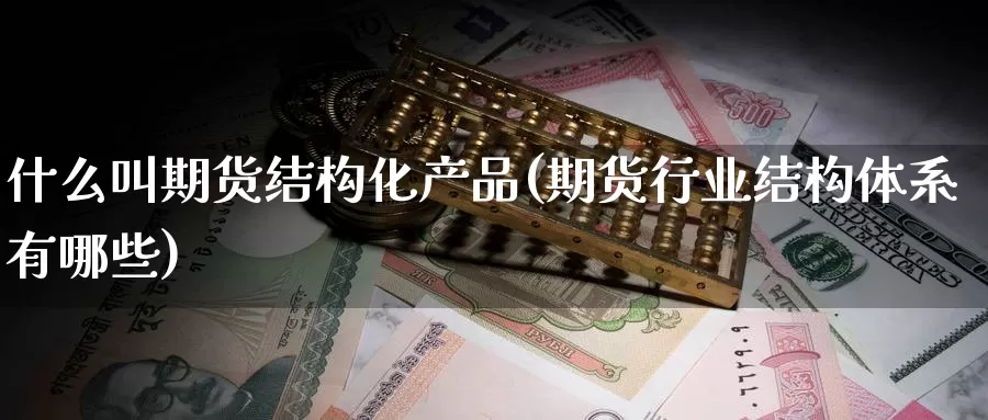 什么叫期货结构化产品(期货行业结构体系有哪些)