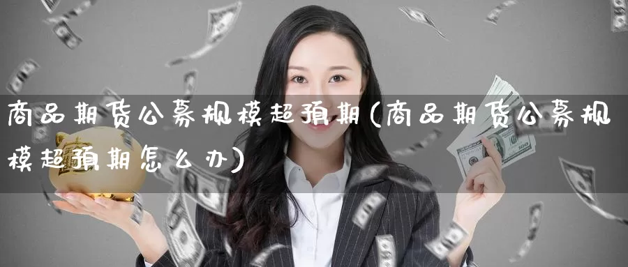商品期货公募规模超预期(商品期货公募规模超预期怎么办)