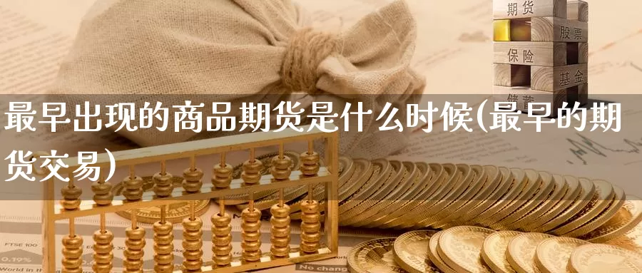 最早出现的商品期货是什么时候(最早的期货交易)