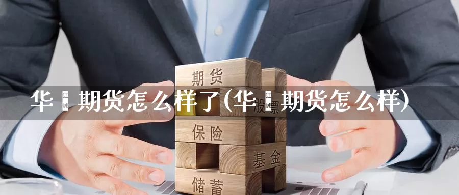 华鑫期货怎么样了(华鑫期货怎么样)