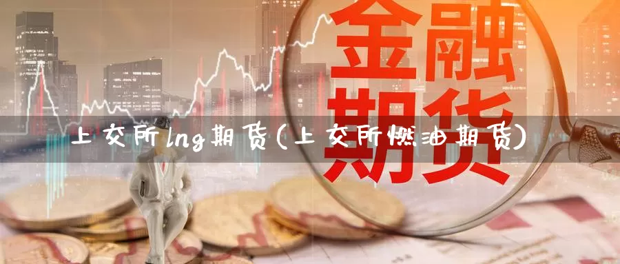 上交所lng期货(上交所燃油期货)