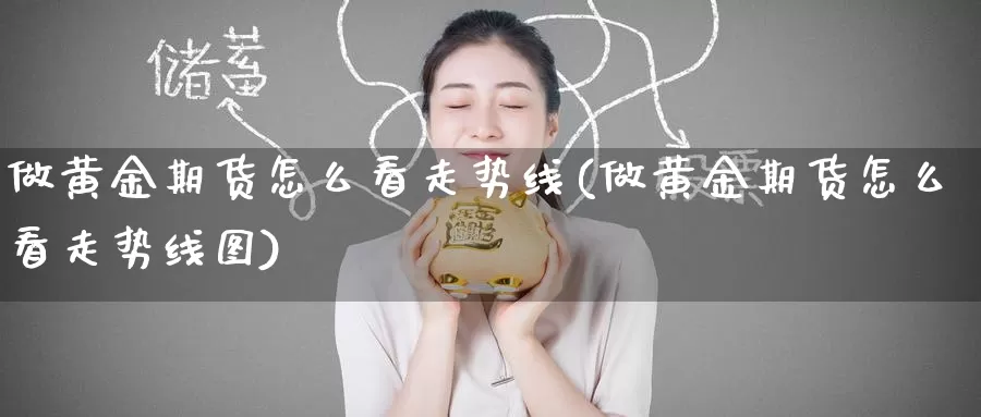 做黄金期货怎么看走势线(做黄金期货怎么看走势线图)