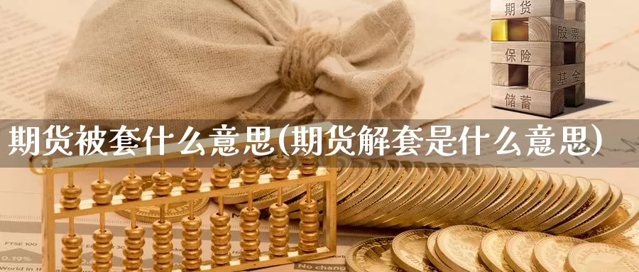 期货被套什么意思(期货解套是什么意思)