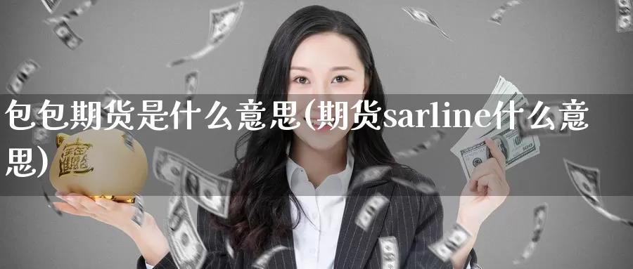 包包期货是什么意思(期货sarline什么意思)