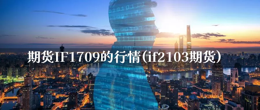 期货IF1709的行情(if2103期货)