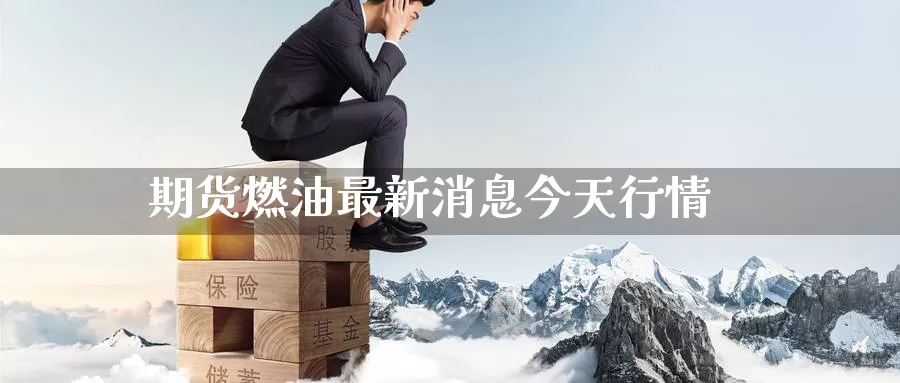 期货燃油最新消息今天行情