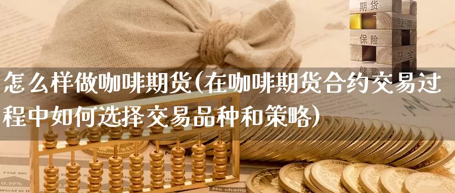 怎么样做咖啡期货(在咖啡期货合约交易过程中如何选择交易品种和策略)