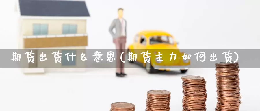 期货出货什么意思(期货主力如何出货)