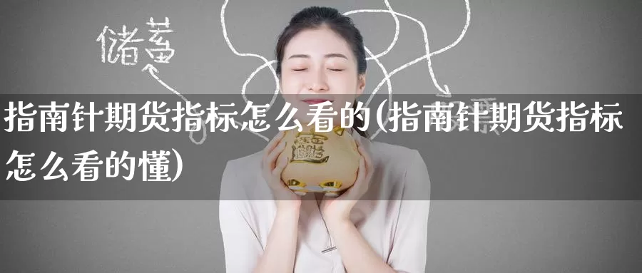 指南针期货指标怎么看的(指南针期货指标怎么看的懂)