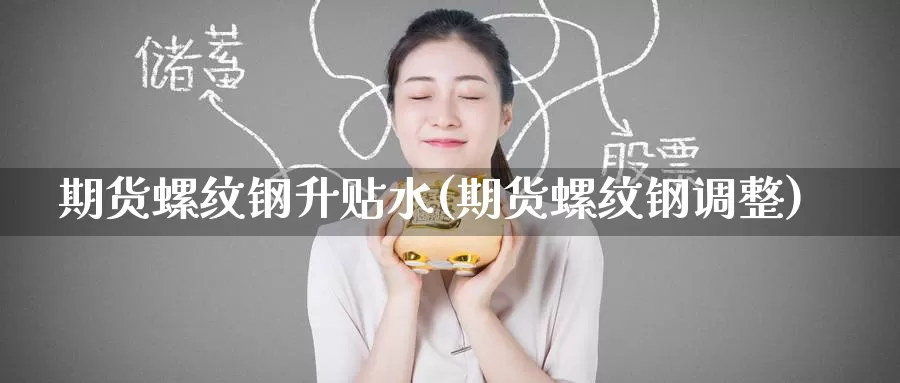 期货螺纹钢升贴水(期货螺纹钢调整)