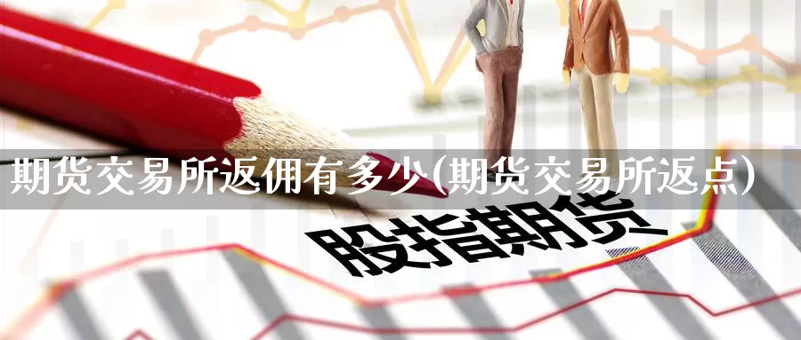 期货交易所返佣有多少(期货交易所返点)