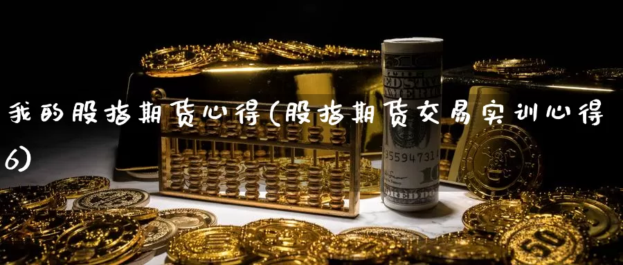 我的股指期货心得(股指期货交易实训心得6)