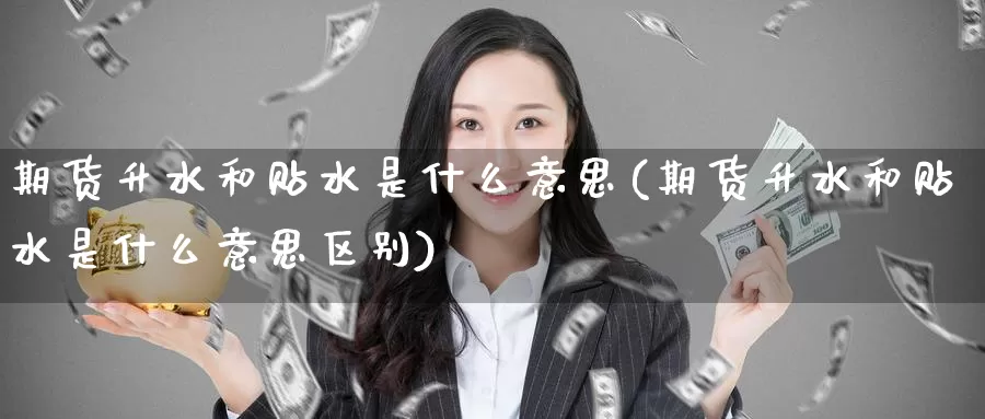期货升水和贴水是什么意思(期货升水和贴水是什么意思区别)