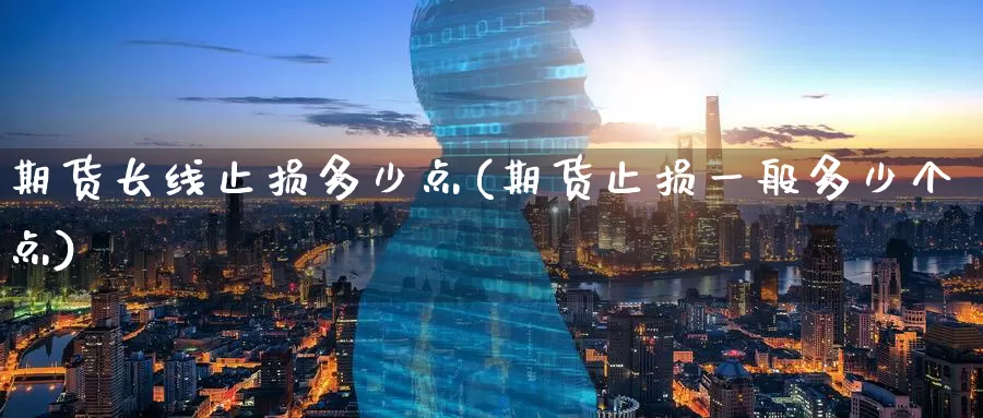 期货长线止损多少点(期货止损一般多少个点)