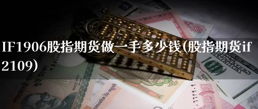 IF1906股指期货做一手多少钱(股指期货if2109)