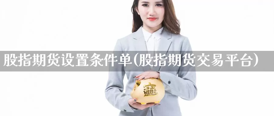 股指期货设置条件单(股指期货交易平台)