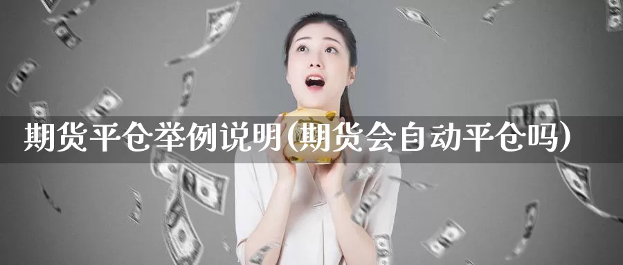 期货平仓举例说明(期货会自动平仓吗)