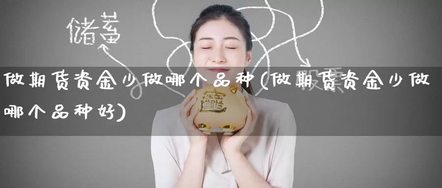 做期货资金少做哪个品种(做期货资金少做哪个品种好)