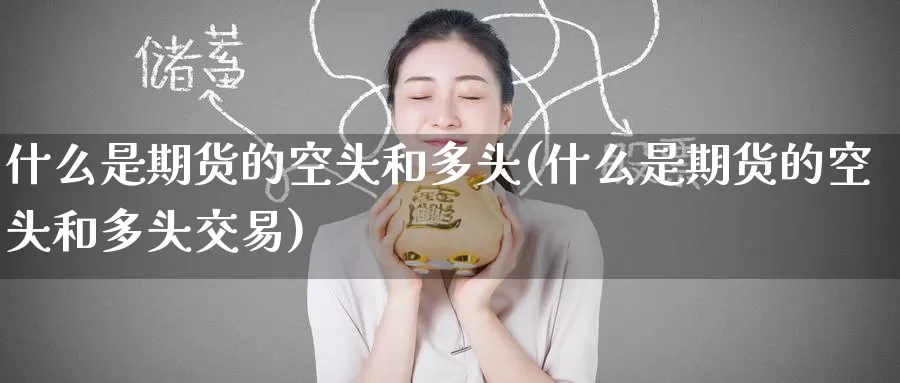 什么是期货的空头和多头(什么是期货的空头和多头交易)
