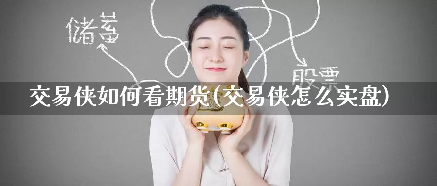 交易侠如何看期货(交易侠怎么实盘)