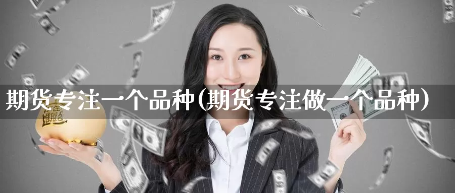 期货专注一个品种(期货专注做一个品种)