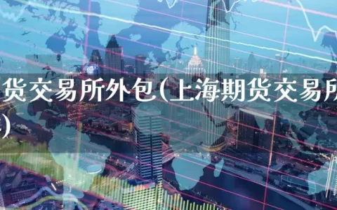 上海期货交易所外包(上海期货交易所外包怎么样)