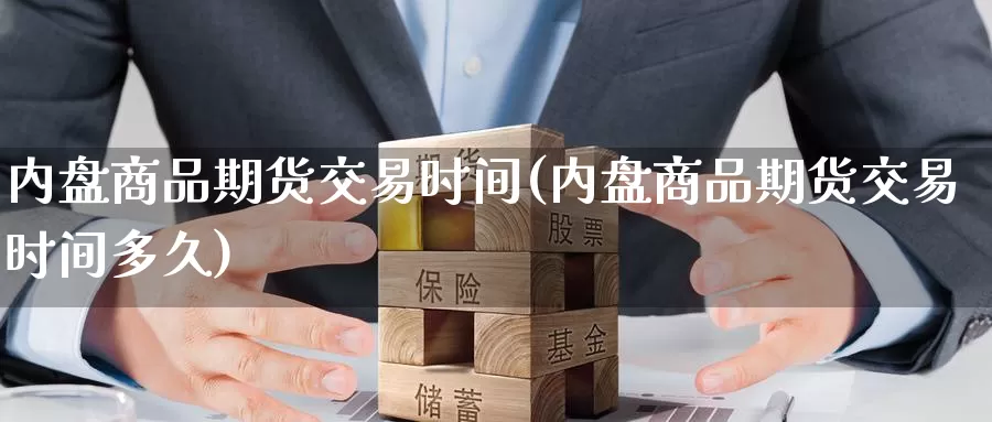 内盘商品期货交易时间(内盘商品期货交易时间多久)